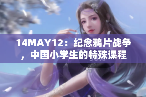 14MAY12：纪念鸦片战争，中国小学生的特殊课程