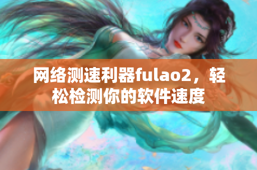 网络测速利器fulao2，轻松检测你的软件速度