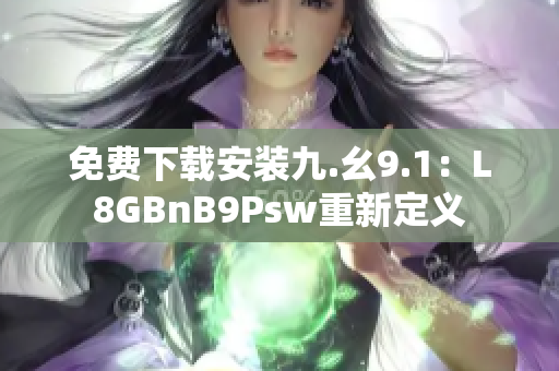 免费下载安装九.幺9.1：L8GBnB9Psw重新定义