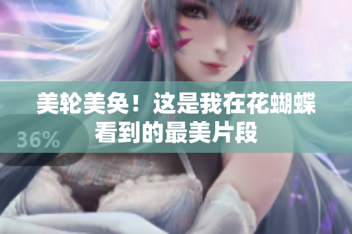 美轮美奂！这是我在花蝴蝶看到的最美片段