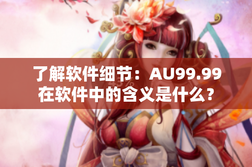 了解软件细节：AU99.99在软件中的含义是什么？