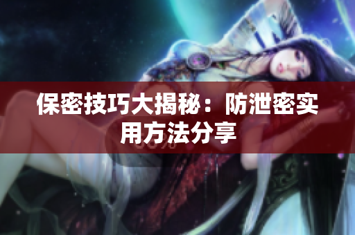 保密技巧大揭秘：防泄密实用方法分享