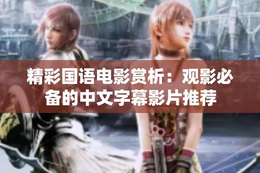 精彩国语电影赏析：观影必备的中文字幕影片推荐