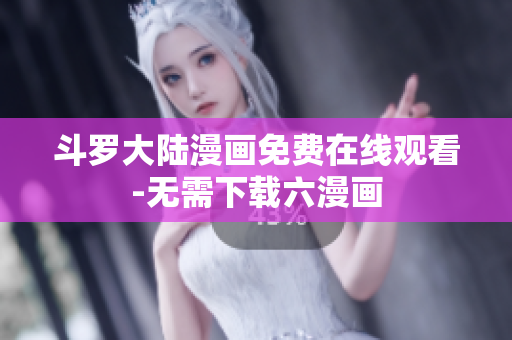 斗罗大陆漫画免费在线观看-无需下载六漫画