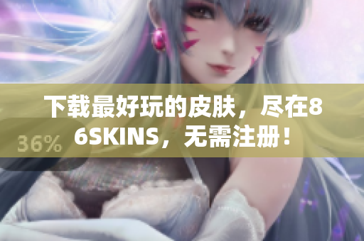下载最好玩的皮肤，尽在86SKINS，无需注册！