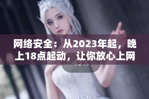 网络安全：从2023年起，晚上18点起动，让你放心上网