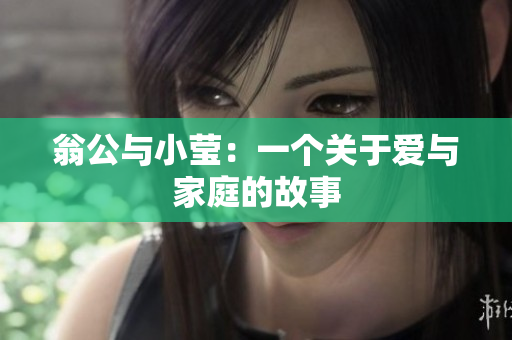 翁公与小莹：一个关于爱与家庭的故事