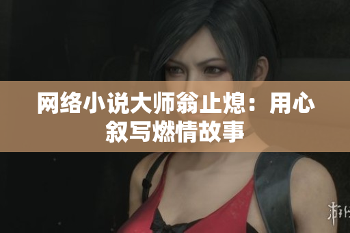 网络小说大师翁止熄：用心叙写燃情故事