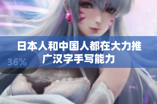 日本人和中国人都在大力推广汉字手写能力