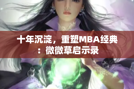 十年沉淀，重塑MBA经典：微微草启示录