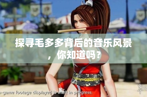 探寻毛多多背后的音乐风景，你知道吗？
