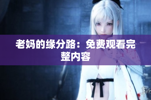 老妈的缘分路：免费观看完整内容