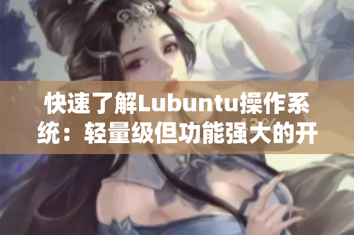 快速了解Lubuntu操作系统：轻量级但功能强大的开源软件