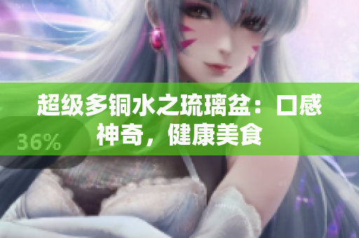 超级多铜水之琉璃盆：口感神奇，健康美食