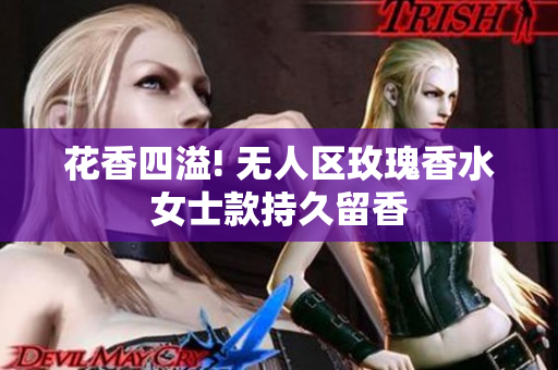 花香四溢! 无人区玫瑰香水女士款持久留香