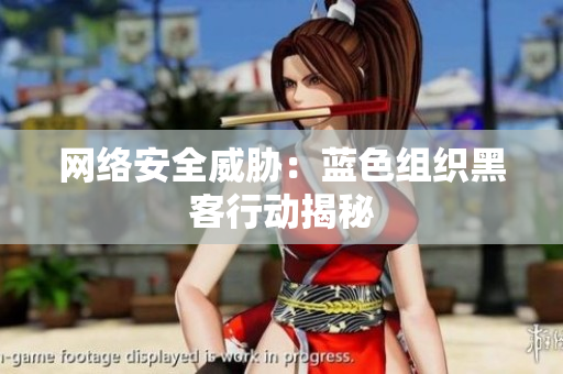 网络安全威胁：蓝色组织黑客行动揭秘