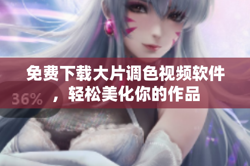 免费下载大片调色视频软件，轻松美化你的作品