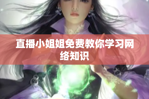 直播小姐姐免费教你学习网络知识