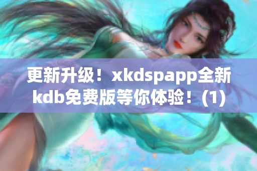 更新升级！xkdspapp全新kdb免费版等你体验！(1)