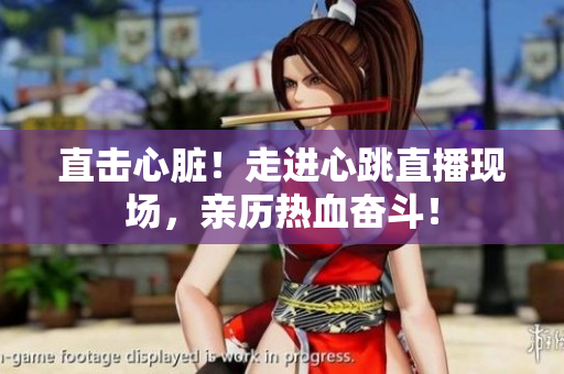 直击心脏！走进心跳直播现场，亲历热血奋斗！