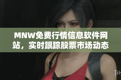 MNW免费行情信息软件网站，实时跟踪股票市场动态