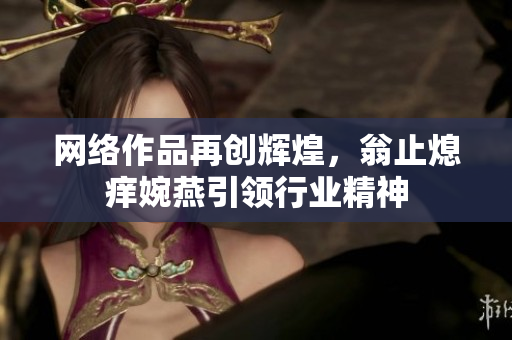 网络作品再创辉煌，翁止熄痒婉燕引领行业精神