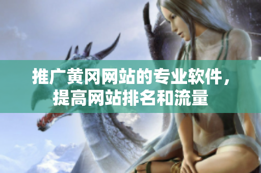 推广黄冈网站的专业软件，提高网站排名和流量