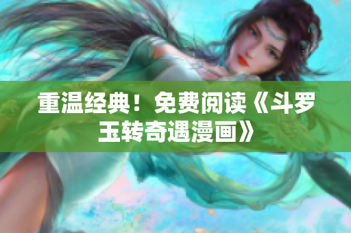 重温经典！免费阅读《斗罗玉转奇遇漫画》