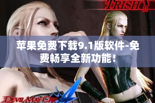 苹果免费下载9.1版软件-免费畅享全新功能！