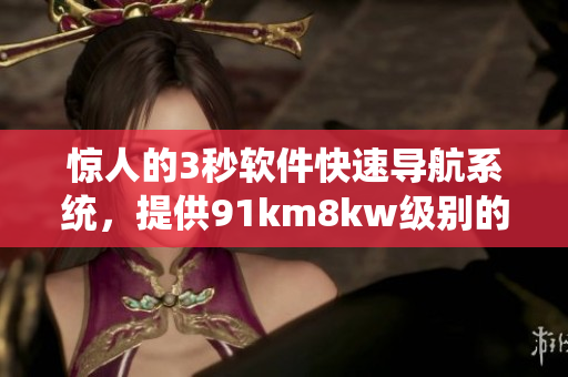 惊人的3秒软件快速导航系统，提供91km8kw级别的自动跳转