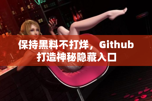 保持黑料不打烊，Github打造神秘隐藏入口