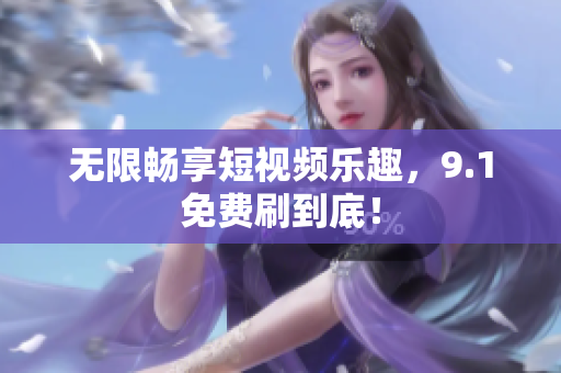 无限畅享短视频乐趣，9.1免费刷到底！
