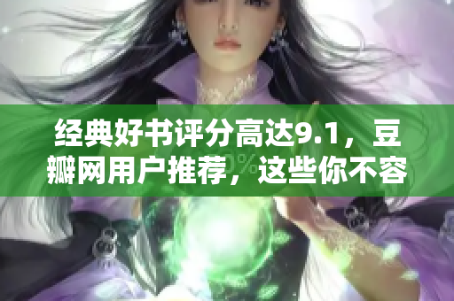 经典好书评分高达9.1，豆瓣网用户推荐，这些你不容错过！