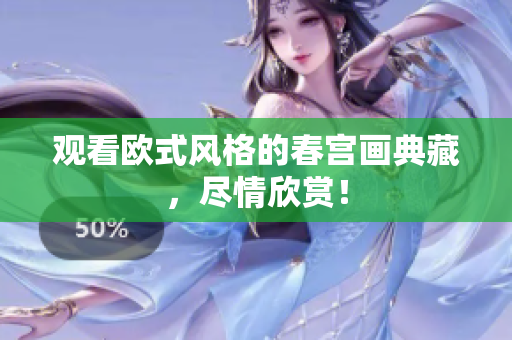 观看欧式风格的春宫画典藏，尽情欣赏！