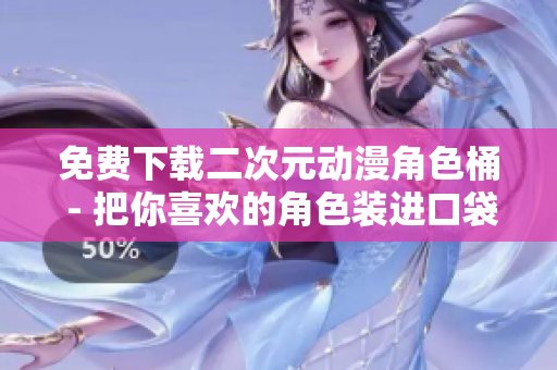 免费下载二次元动漫角色桶 - 把你喜欢的角色装进口袋！