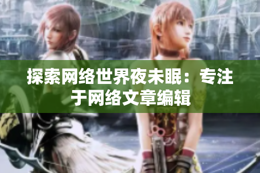 探索网络世界夜未眠：专注于网络文章编辑