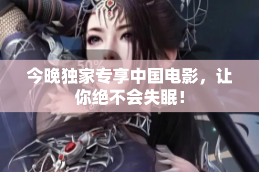 今晚独家专享中国电影，让你绝不会失眠！