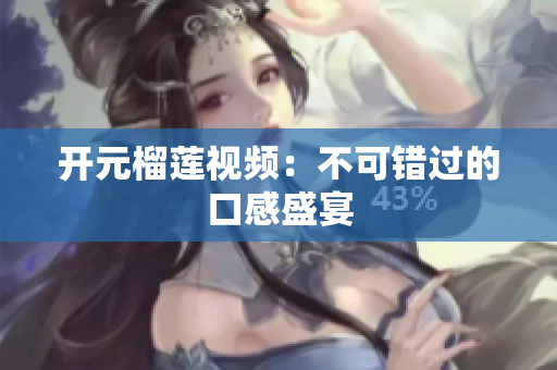 开元榴莲视频：不可错过的口感盛宴