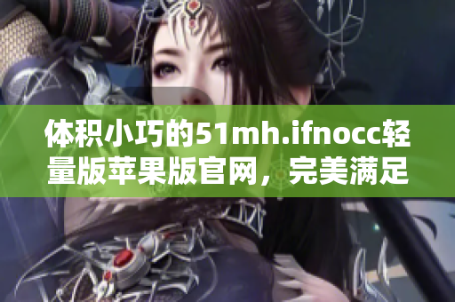 体积小巧的51mh.ifnocc轻量版苹果版官网，完美满足软件需求