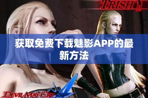 获取免费下载魅影APP的最新方法
