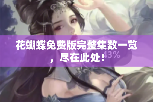 花蝴蝶免费版完整集数一览，尽在此处！