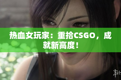 热血女玩家：重拾CSGO，成就新高度！