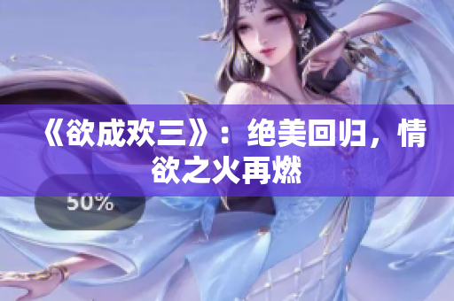 《欲成欢三》：绝美回归，情欲之火再燃