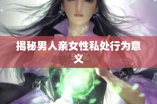 揭秘男人亲女性私处行为意义