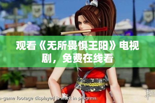 观看《无所畏惧王阳》电视剧，免费在线看