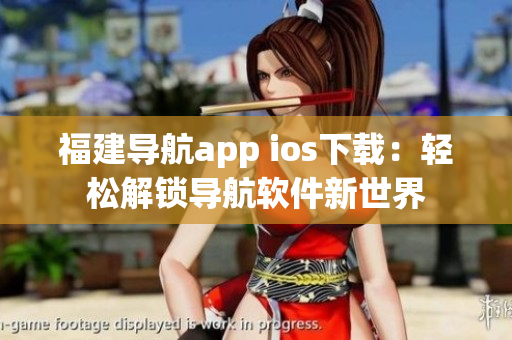 福建导航app ios下载：轻松解锁导航软件新世界