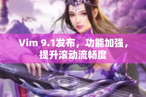 Vim 9.1发布，功能加强，提升滚动流畅度