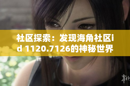 社区探索：发现海角社区id 1120.7126的神秘世界