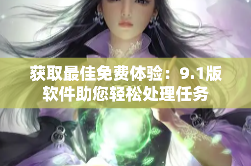 获取最佳免费体验：9.1版软件助您轻松处理任务