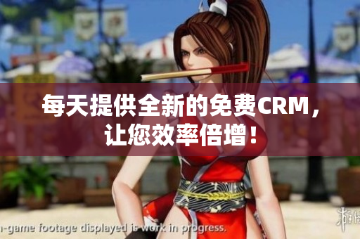 每天提供全新的免费CRM，让您效率倍增！